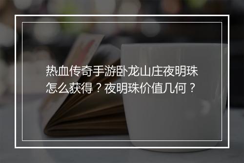 热血传奇手游卧龙山庄夜明珠怎么获得？夜明珠价值几何？
