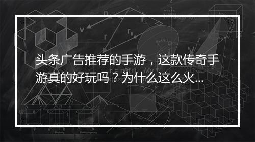 头条广告推荐的手游，这款传奇手游真的好玩吗？为什么这么火？