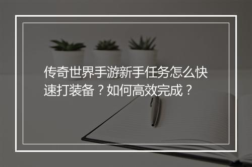 传奇世界手游新手任务怎么快速打装备？如何高效完成？