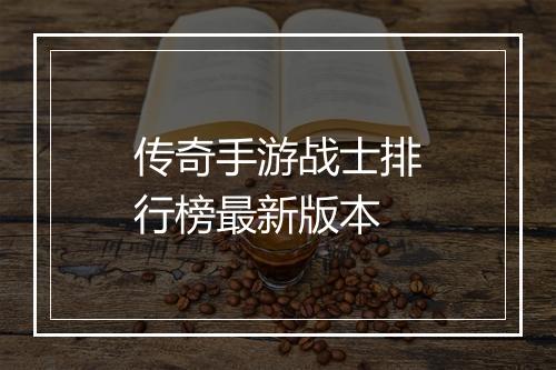 传奇手游战士排行榜最新版本