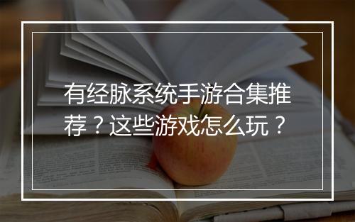 有经脉系统手游合集推荐？这些游戏怎么玩？
