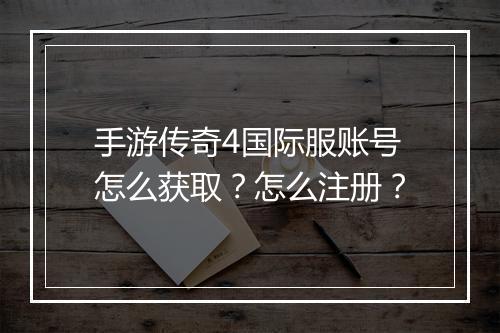手游传奇4国际服账号怎么获取？怎么注册？