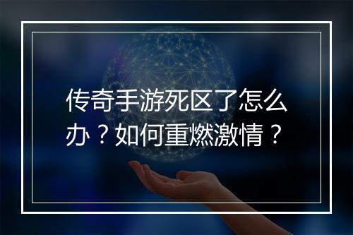 传奇手游死区了怎么办？如何重燃激情？