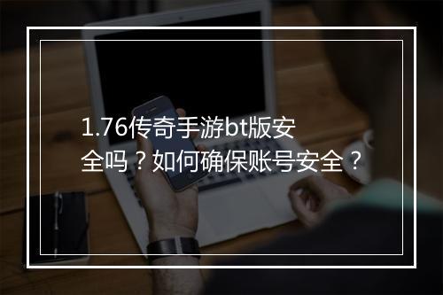 1.76传奇手游bt版安全吗？如何确保账号安全？