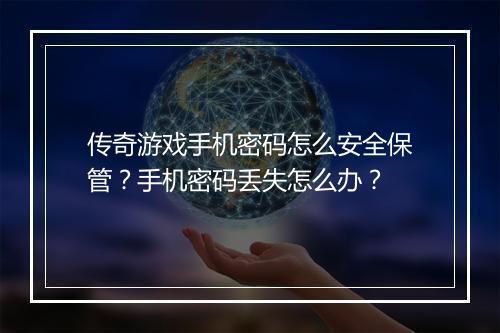 传奇游戏手机密码怎么安全保管？手机密码丢失怎么办？