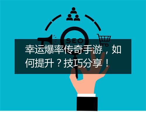 幸运爆率传奇手游，如何提升？技巧分享！
