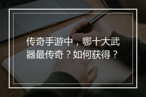 传奇手游中，哪十大武器最传奇？如何获得？