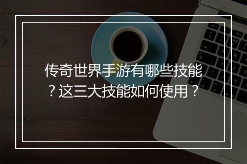 传奇世界手游有哪些技能？这三大技能如何使用？