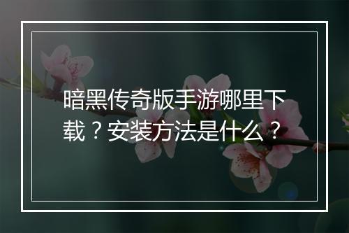 暗黑传奇版手游哪里下载？安装方法是什么？