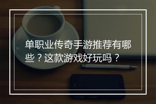 单职业传奇手游推荐有哪些？这款游戏好玩吗？