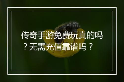 传奇手游免费玩真的吗？无需充值靠谱吗？