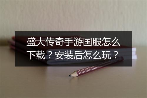 盛大传奇手游国服怎么下载？安装后怎么玩？