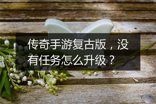 传奇手游复古版，没有任务怎么升级？