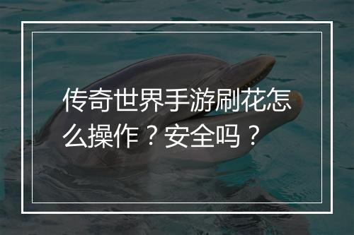 传奇世界手游刷花怎么操作？安全吗？