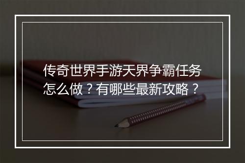 传奇世界手游天界争霸任务怎么做？有哪些最新攻略？