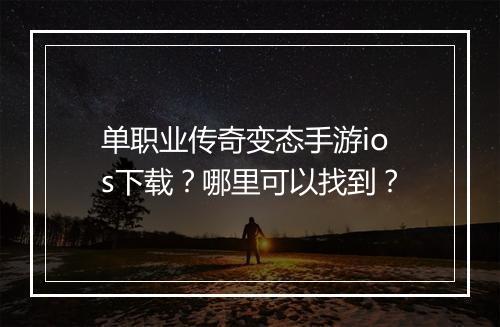 单职业传奇变态手游ios下载？哪里可以找到？