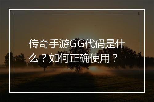 传奇手游GG代码是什么？如何正确使用？