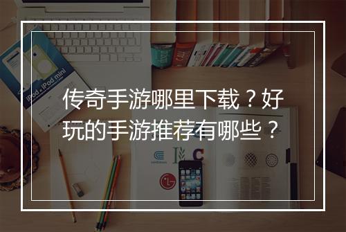 传奇手游哪里下载？好玩的手游推荐有哪些？