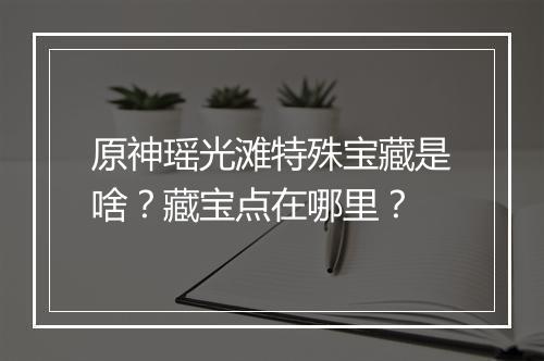 原神瑶光滩特殊宝藏是啥？藏宝点在哪里？