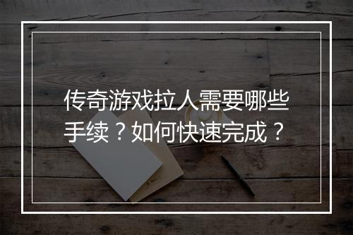 传奇游戏拉人需要哪些手续？如何快速完成？