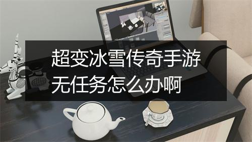 超变冰雪传奇手游无任务怎么办啊