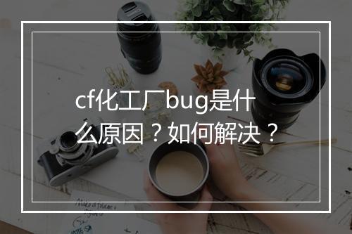 cf化工厂bug是什么原因？如何解决？
