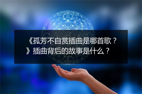 《孤芳不自赏插曲是哪首歌？》插曲背后的故事是什么？