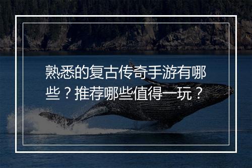 熟悉的复古传奇手游有哪些？推荐哪些值得一玩？