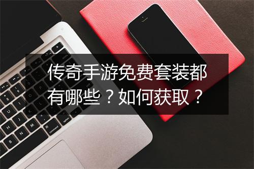 传奇手游免费套装都有哪些？如何获取？