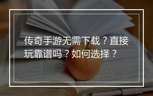传奇手游无需下载？直接玩靠谱吗？如何选择？