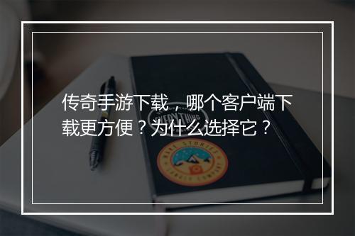 传奇手游下载，哪个客户端下载更方便？为什么选择它？