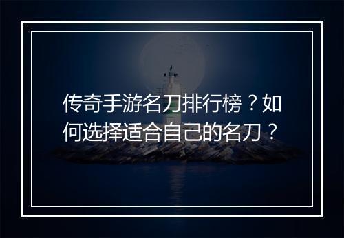 传奇手游名刀排行榜？如何选择适合自己的名刀？