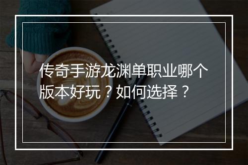 传奇手游龙渊单职业哪个版本好玩？如何选择？