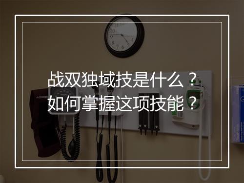 战双独域技是什么？如何掌握这项技能？