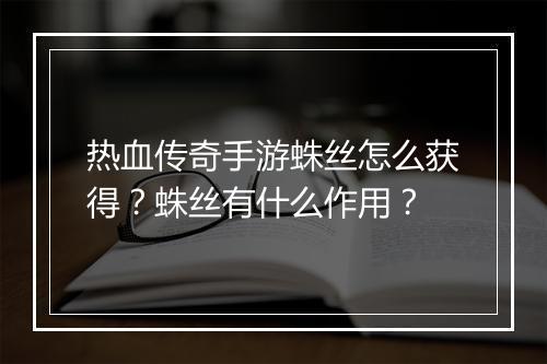 热血传奇手游蛛丝怎么获得？蛛丝有什么作用？