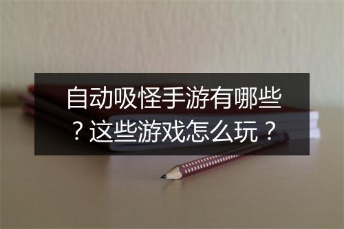 自动吸怪手游有哪些？这些游戏怎么玩？