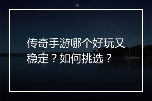传奇手游哪个好玩又稳定？如何挑选？