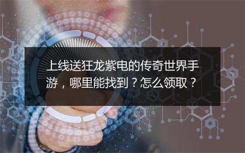 上线送狂龙紫电的传奇世界手游，哪里能找到？怎么领取？