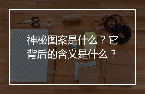 神秘图案是什么？它背后的含义是什么？
