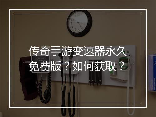 传奇手游变速器永久免费版？如何获取？
