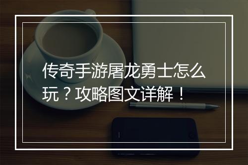 传奇手游屠龙勇士怎么玩？攻略图文详解！