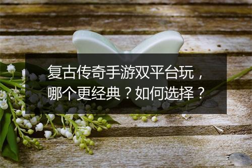 复古传奇手游双平台玩，哪个更经典？如何选择？