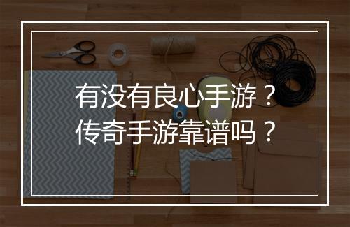 有没有良心手游？传奇手游靠谱吗？