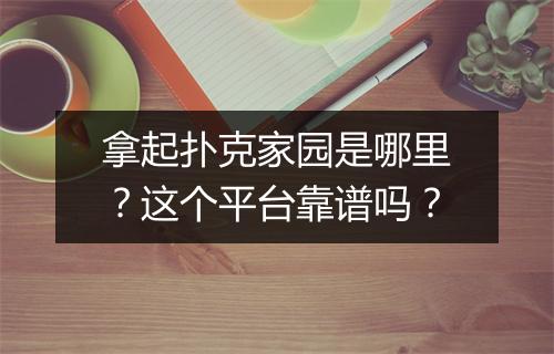拿起扑克家园是哪里？这个平台靠谱吗？
