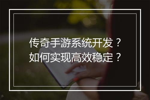 传奇手游系统开发？如何实现高效稳定？