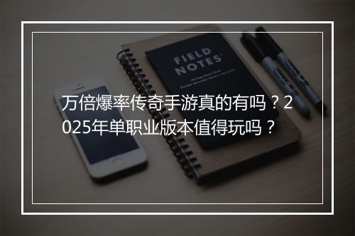 万倍爆率传奇手游真的有吗？2025年单职业版本值得玩吗？