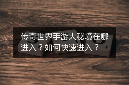 传奇世界手游大秘境在哪进入？如何快速进入？