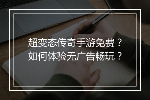 超变态传奇手游免费？如何体验无广告畅玩？