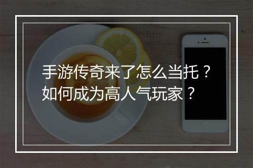 手游传奇来了怎么当托？如何成为高人气玩家？
