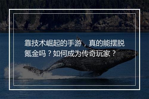 靠技术崛起的手游，真的能摆脱氪金吗？如何成为传奇玩家？